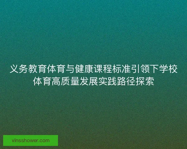 义务教育体育与健康课程标准引领下学校体育高质量发展实践路径探索