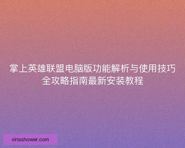 掌上英雄联盟电脑版功能解析与使用技巧全攻略指南最新安装教程