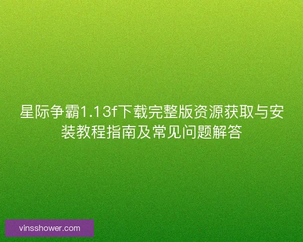 星际争霸1.13f下载完整版资源获取与安装教程指南及常见问题解答