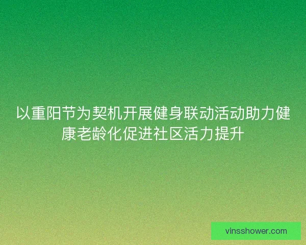 以重阳节为契机开展健身联动活动助力健康老龄化促进社区活力提升